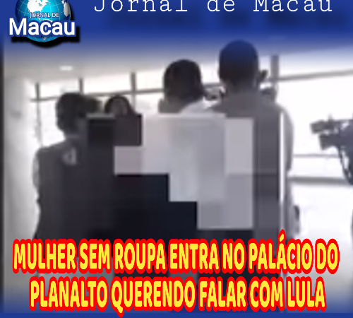 MULHER, PARA FALAR COM LULA, TIROU A ROUPA NO PALÁCIO DO PLANALTO!!!