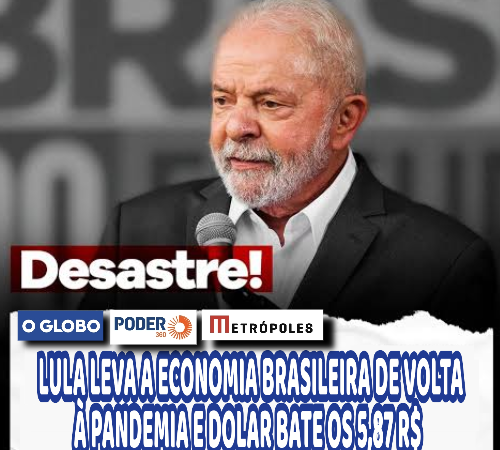 LULA LEVA A ECONOMIA BRASILEIRA DE VOLTA À PANDEMIA E DOLAR BATE OS 5,87 R$