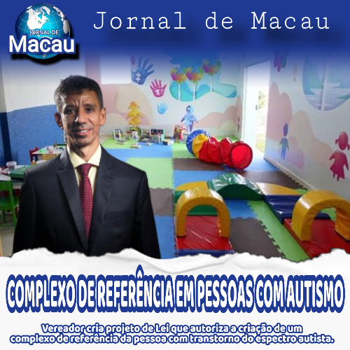 PL DE INICIATIVA DO VEREADOR IRMÃO WILSON BORGES – AGORA É LEI! Complexo de Referência da Pessoa com Transtorno do Espectro Autista (TEA) no âmbito de nosso município Macau/RN.