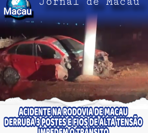 ACIDENTE NA RODOVIA DE MACAU DERRUBA 3 POSTES DE ALTA TENSÃO